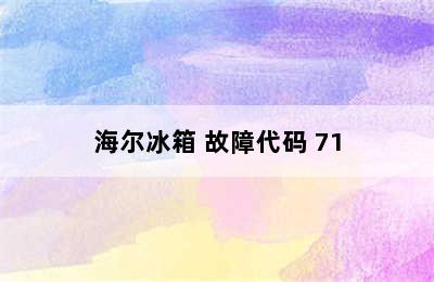 海尔冰箱 故障代码 71